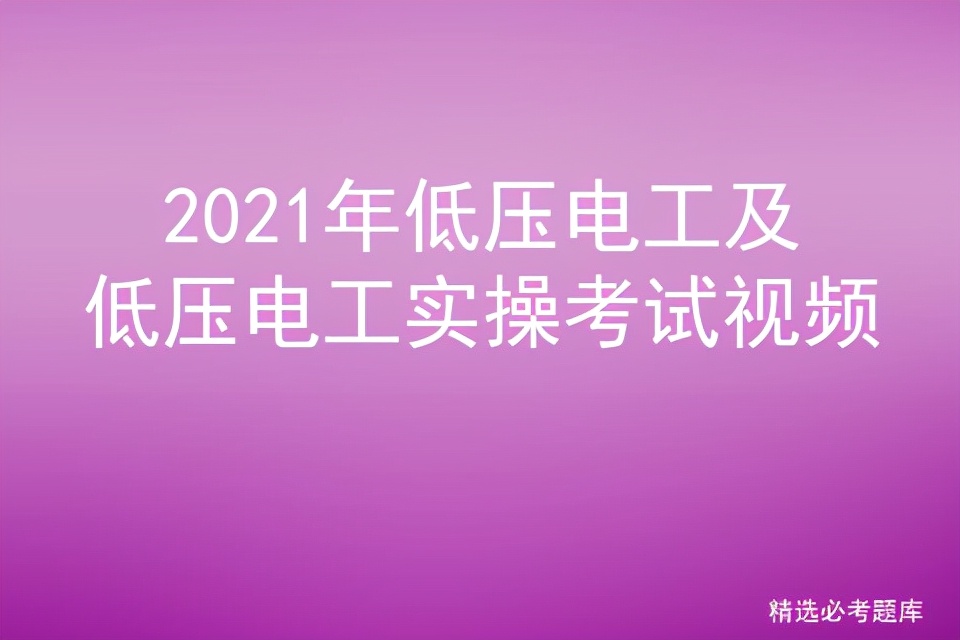 2021年低壓電工及低壓電工實操考試視頻