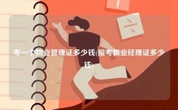考一個物業(yè)管理證多少錢(報考物業(yè)經理證多少錢)