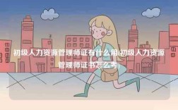 初級人力資源管理師證有什么用(初級人力資源管理師證書怎么考)