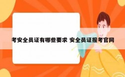 考安全員證有哪些要求 安全員證報考官網