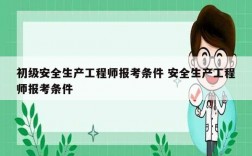 初級安全生產工程師報考條件 安全生產工程師報考條件