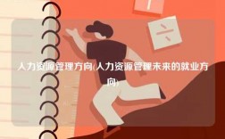人力資源管理方向(人力資源管理未來的就業方向)