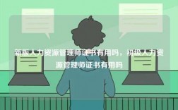 新版人力資源管理師證書(shū)有用嗎，初級(jí)人力資源管理師證書(shū)有用嗎
