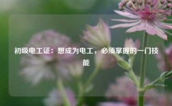 初級電工證：想成為電工，必須掌握的一門技能