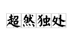 超然獨(dú)處的解釋_近義詞_反義詞
