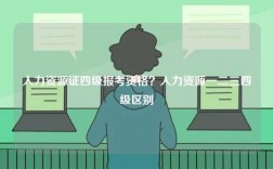 人力資源證四級(jí)報(bào)考資格？人力資源一二三四級(jí)區(qū)別
