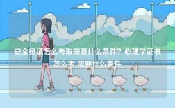 安全員證怎么考取需要什么條件？心理學證書怎么考 需要什么條件