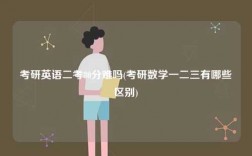 考研英語二考80分難嗎(考研數(shù)學一二三有哪些區(qū)別)