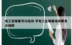 電工在哪里可以培訓 學電工在哪里培訓要多少錢呢