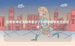 行政管理證書報考要求？行政管理職業資格證書