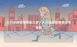 人力資源管理師是幾級？人力資源管理師證書等級