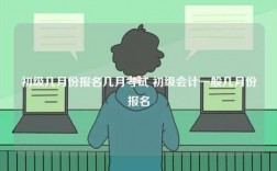 初級幾月份報名幾月考試 初級會計一般幾月份報名