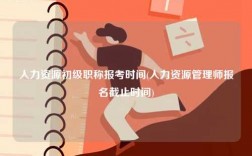 人力資源初級職稱報考時間(人力資源管理師報名截止時間)