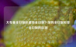 大專是全日制還是非全日制？學(xué)歷全日制和非全日制的區(qū)別