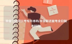 畢業了還可以考專升本嗎(畢業后還能考全日制本科嗎)