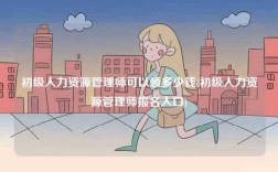 初級人力資源管理師可以領(lǐng)多少錢(初級人力資源管理師報名入口)