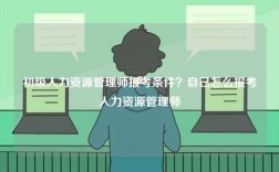 初級人力資源管理師報考條件？自己怎么報考人力資源管理師