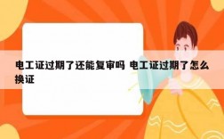 電工證過期了還能復審嗎 電工證過期了怎么換證