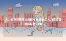 人力資源管理師三級報考資格(初級人力資源管理師報名入口)