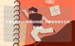 天津專升本2023年考試時間？天津專升本什么時候報名
