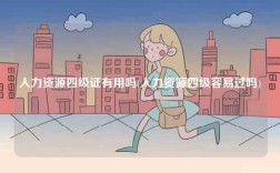 人力資源四級證有用嗎(人力資源四級容易過嗎)