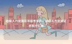 初級人力資源證書報考條件，初級人力資源證書有什么用