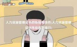 人力資源管理證書四級報考條件(人力資源管理證書等級高低排行)
