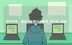 百尺竿頭，更進一步是什么意思_近義詞_來源
