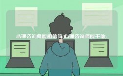 心理咨詢師能相信嗎(心理咨詢師能干啥)