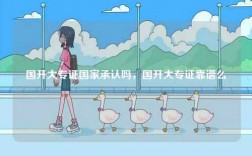 國開大專證國家承認嗎，國開大專證靠譜么