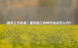 建筑工作必備！建筑施工特種作業證怎么辦？
