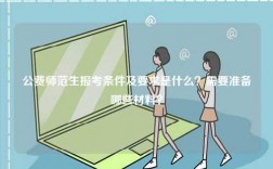 公費(fèi)師范生報(bào)考條件及要求是什么？需要準(zhǔn)備哪些材料？