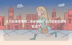 人力資源管理師二級必做題？人力資源管理師取消了