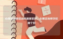 心理咨詢師培訓網課哪家好，心理咨詢師學校哪個好