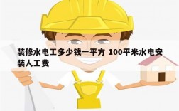 裝修水電工多少錢一平方 100平米水電安裝人工費