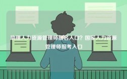 助理人力資源管理師報名入口？國家人力資源管理師報考入口