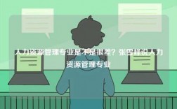 人力資源管理專業(yè)是不是很差？張雪峰說人力資源管理專業(yè)