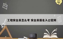 工地安全員怎么考 安全員報名入口官網