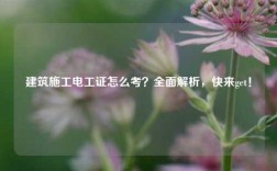 建筑施工電工證怎么考？全面解析，快來get！