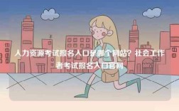 人力資源考試報(bào)名入口是哪個(gè)網(wǎng)站？社會(huì)工作者考試報(bào)名入口官網(wǎng)