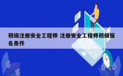 初級注冊安全工程師 注冊安全工程師初級報名條件