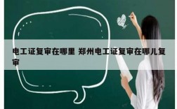 電工證復審在哪里 鄭州電工證復審在哪兒復審