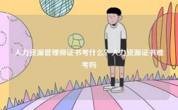 人力資源管理師證書考什么？人力資源證書難考嗎