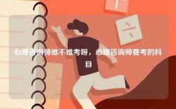 心理咨詢師難不難考呀，心理咨詢師要考的科目