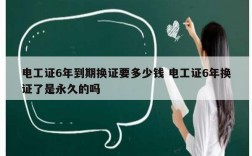 電工證6年到期換證要多少錢 電工證6年換證了是永久的嗎