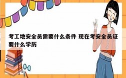 考工地安全員需要什么條件 現(xiàn)在考安全員證要什么學(xué)歷