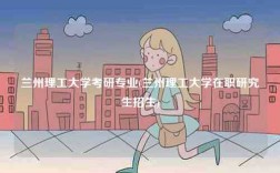 蘭州理工大學(xué)考研專業(yè)(蘭州理工大學(xué)在職研究生招生)