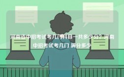 河南省中招考試考幾門科目一共多少分？河南中招考試考幾門 滿分多少