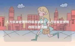 人力資源管理師四級真題庫？人力資源管理師四級技能真題