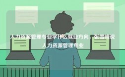 人力資源管理專業學什么就業方向，張雪峰說人力資源管理專業